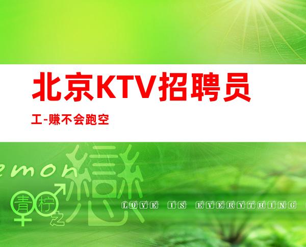 北京KTV招聘员工-赚不会跑空