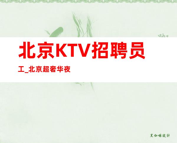 北京KTV招聘员工_北京超奢华夜总会招募确保上班