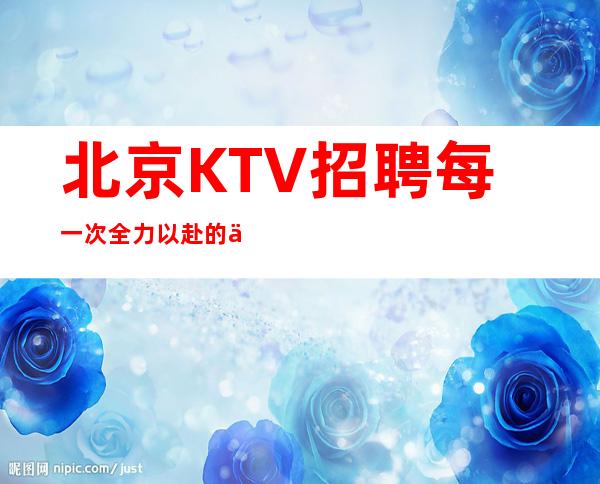 北京KTV招聘=每一次全力以赴的付出不一定都有收获