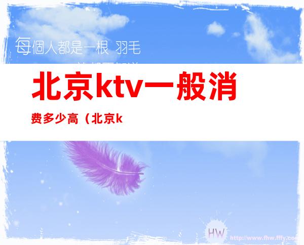 北京ktv一般消费多少高（北京ktv消费一般多少钱）