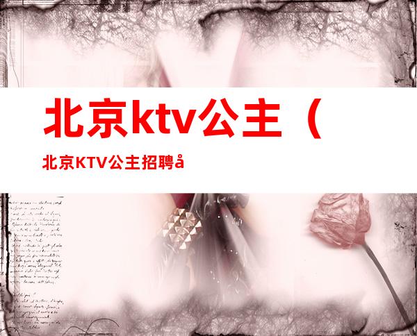 北京ktv公主（北京KTV公主招聘启事）