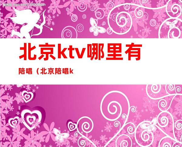 北京ktv哪里有陪唱（北京陪唱ktv有哪些）