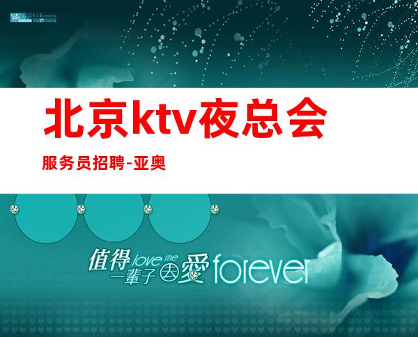 北京ktv夜总会服务员招聘-亚奥八号商务ktv兼职公司直招