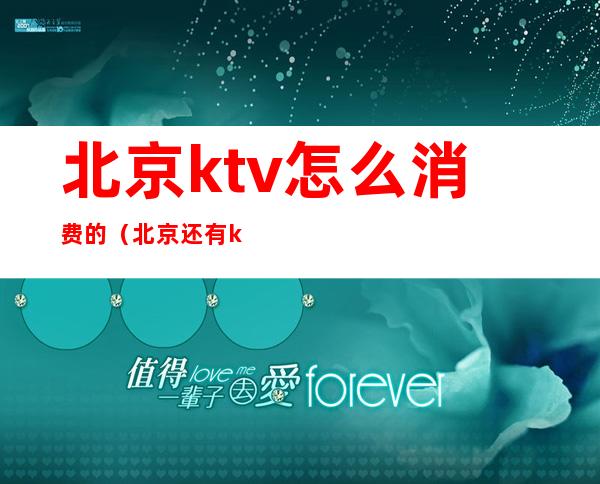 北京ktv怎么消费的（北京还有ktv吗）