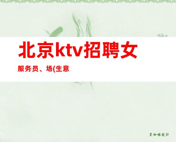 北京ktv招聘女服务员、场(生意好压力小力推新人不愁上班）