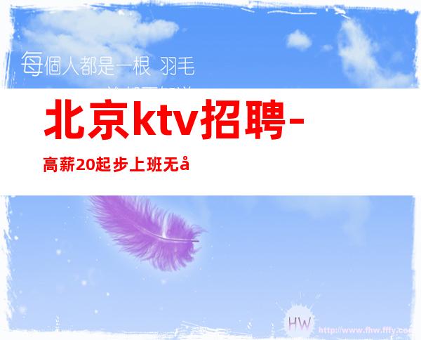 北京ktv招聘-高薪20起步 上班无压力有住宿