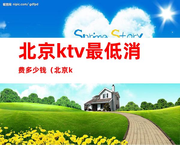 北京ktv最低消费多少钱（北京ktv价格一小时多少钱）