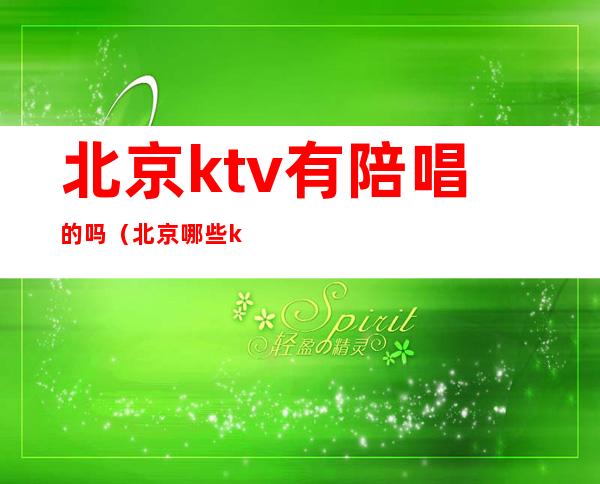 北京ktv有陪唱的吗（北京哪些ktv有陪唱）