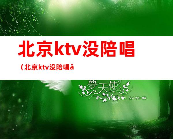 北京ktv没陪唱（北京ktv没陪唱哪里有）