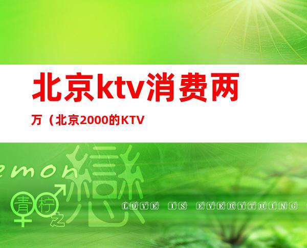 北京ktv消费两万（北京2000的KTV）