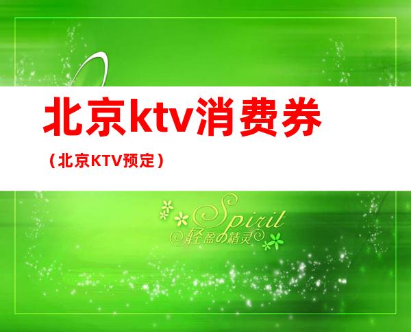 北京ktv消费券（北京KTV预定）