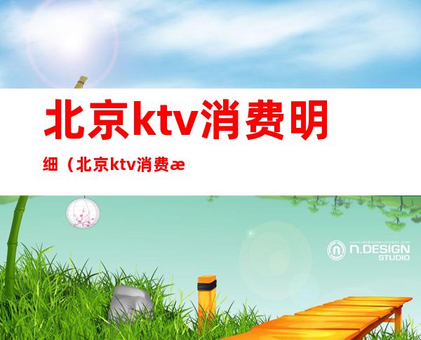 北京ktv消费明细（北京ktv消费明细查询）