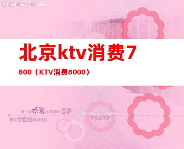 北京ktv消费7800（KTV消费8000）