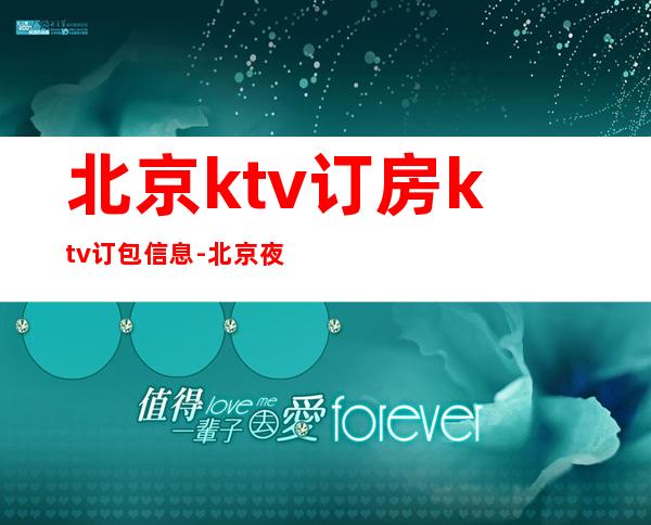 北京ktv订房ktv订包信息-北京夜总会KTV预订信息