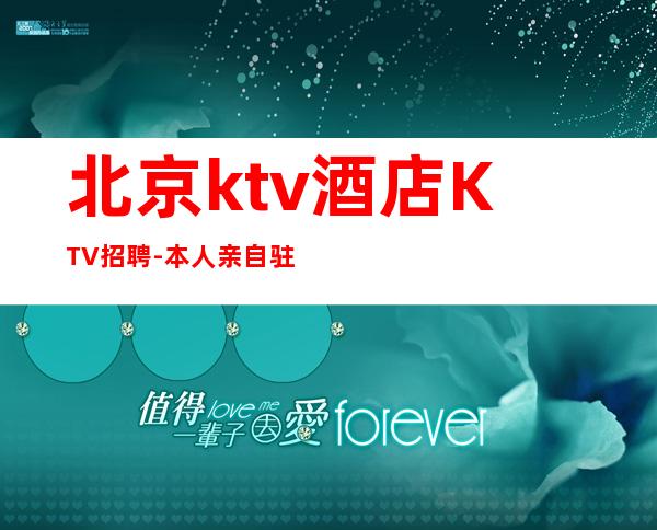 北京ktv酒店KTV招聘-本人亲自驻场