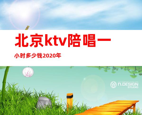 北京ktv陪唱一小时多少钱2020年（）