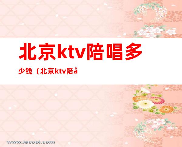 北京ktv陪唱多少钱（北京ktv陪唱提供哪些服务）