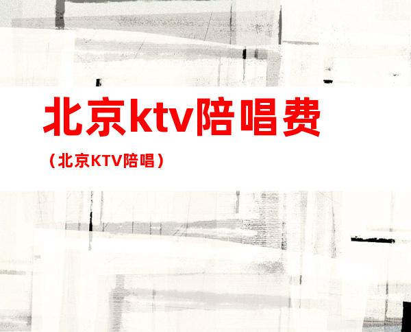 北京ktv陪唱费（北京KTV 陪唱）