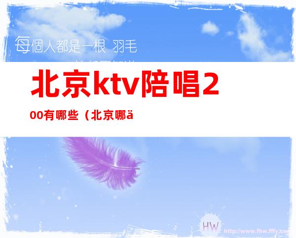 北京ktv陪唱200有哪些（北京哪个ktv有陪唱）