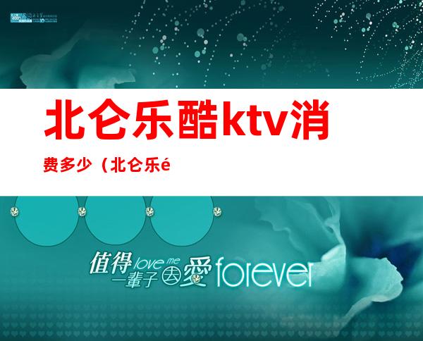 北仑乐酷ktv消费多少（北仑乐酷ktv消费多少一天）