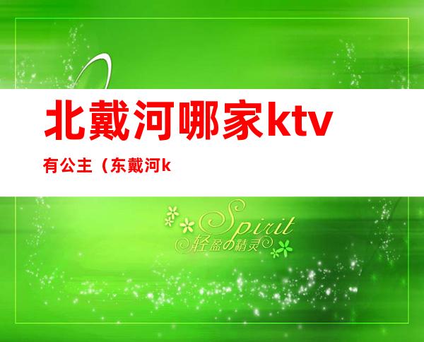 北戴河哪家ktv有公主（东戴河ktv公主）