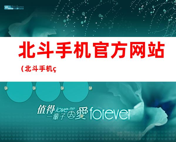 北斗手机官方网站（北斗手机网官方网站）