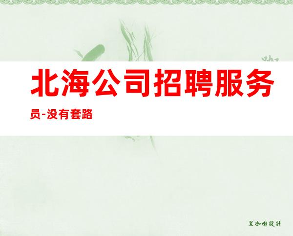 北海公司招聘服务员-没有套路直招起服务员