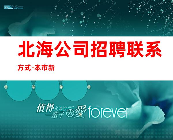 北海公司招聘联系方式-本市新招聘信息