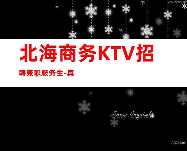 北海商务KTV招聘兼职服务生-真实诚信信誉靠谱