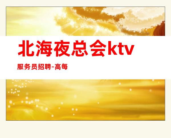 北海夜总会ktv服务员招聘-高每天起无压力公平