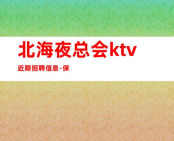 北海夜总会ktv近期招聘信息-保密无IC卡