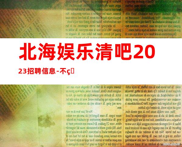 北海娱乐清吧2023招聘信息-不用担心上不到班