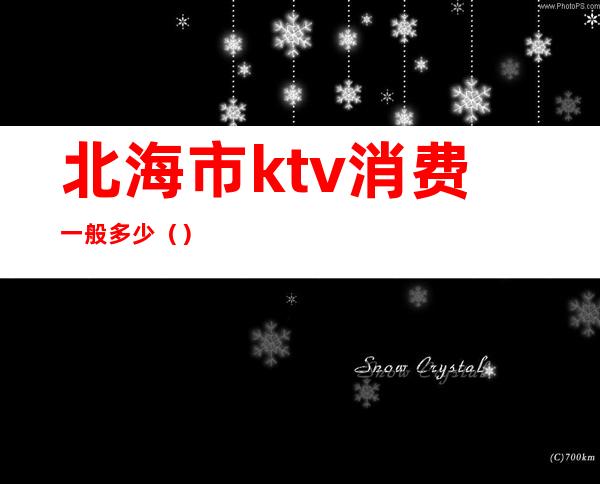 北海市ktv消费一般多少（）