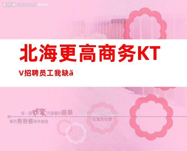 北海更高商务KTV招聘员工我缺人你缺钱