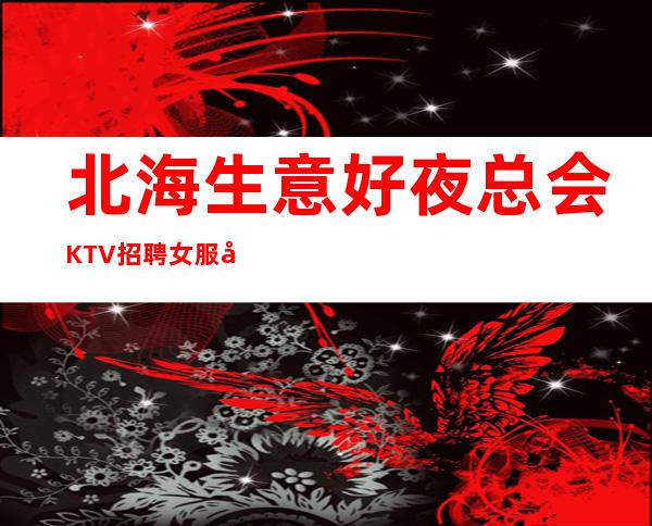 北海生意好夜总会KTV招聘女服务员服务员礼仪经理招聘