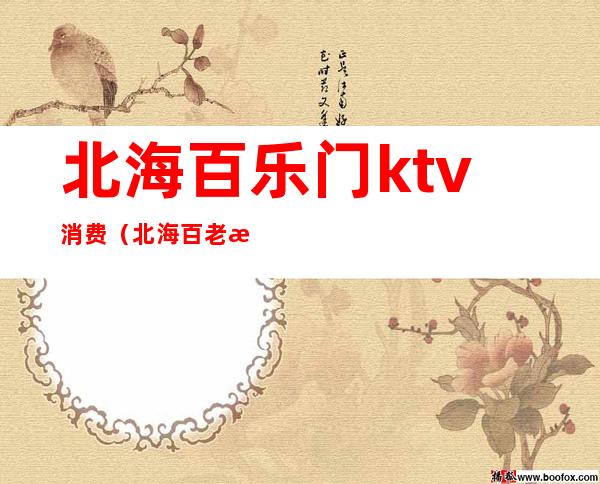 北海百乐门ktv消费（北海百老汇ktv消费怎样）