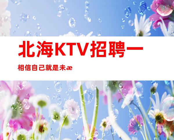 北海KTV招聘一相信自己就是未来的黑马