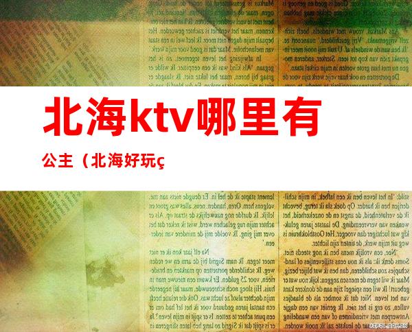 北海ktv哪里有公主（北海好玩的ktv）