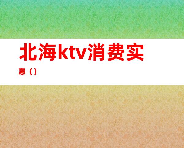 北海ktv消费实惠（）