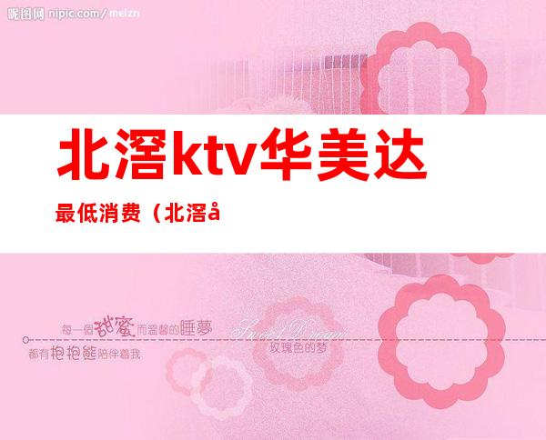 北滘ktv华美达最低消费（北滘商业广场KTV）