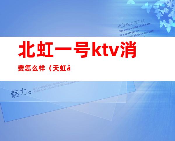 北虹一号ktv消费怎么样（天虹商场有ktv吗）