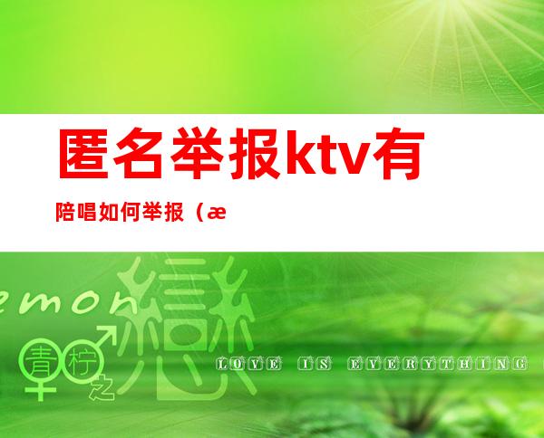 匿名举报ktv有陪唱如何举报（怎么举报ktv有陪唱）