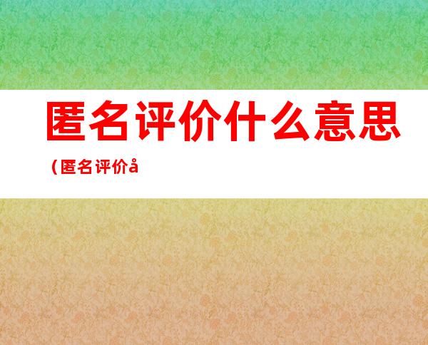 匿名评价什么意思（匿名评价啥意思）