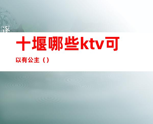 十堰哪些ktv可以有公主（）