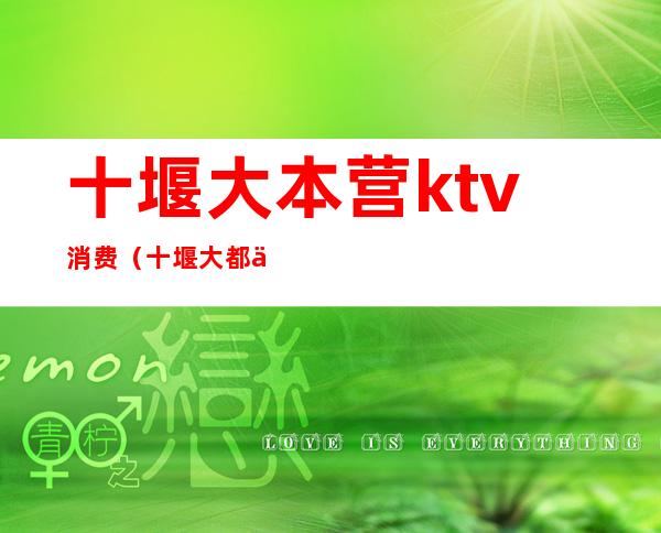 十堰大本营ktv消费（十堰大都会ktv）