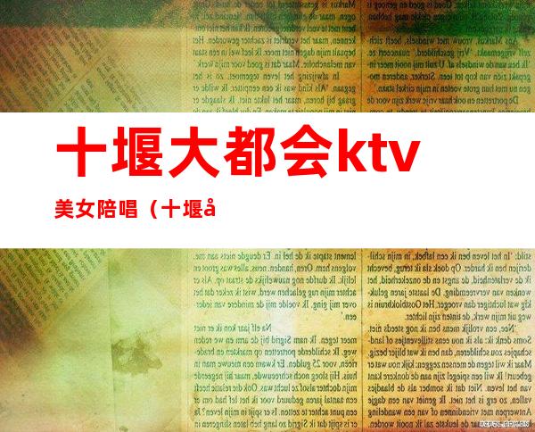 十堰大都会ktv美女陪唱（十堰市哪里ktv有陪唱）