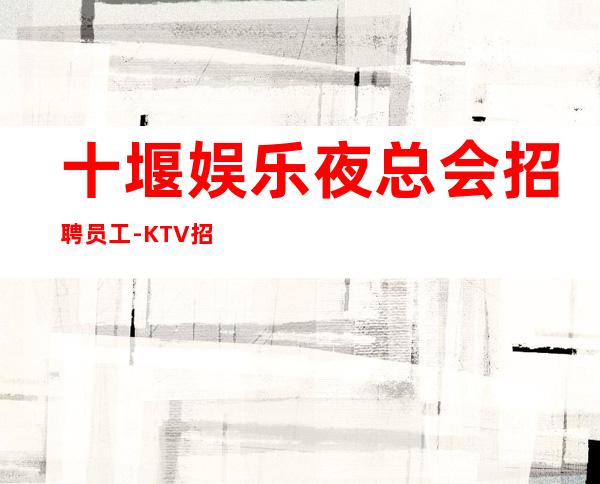 十堰娱乐夜总会招聘员工-KTV招聘-0促销员