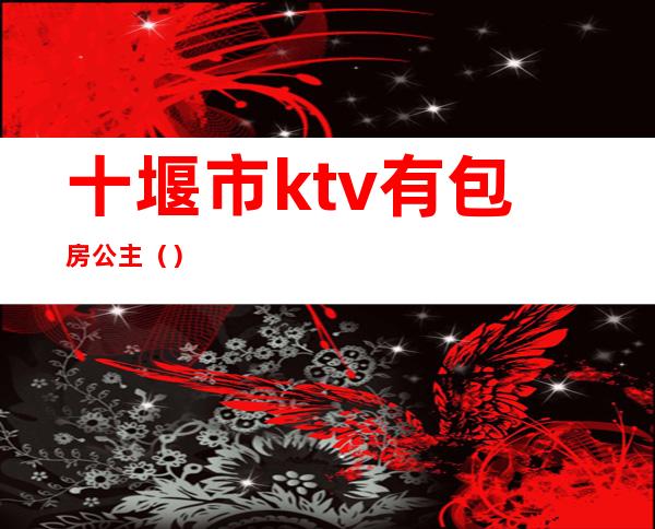 十堰市ktv有包房公主（）