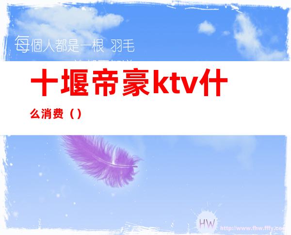 十堰帝豪ktv什么消费（）