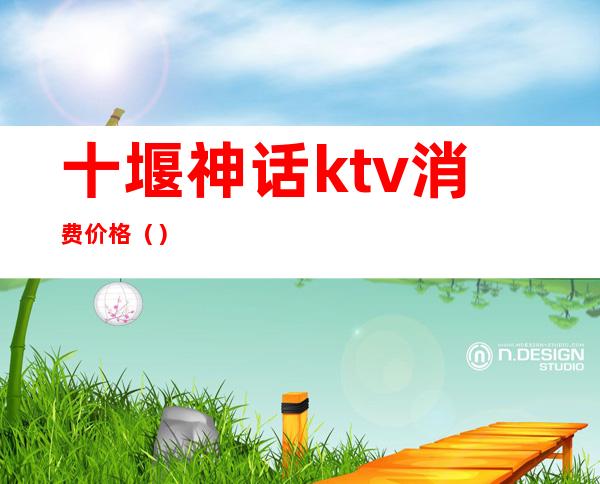 十堰神话ktv消费价格（）